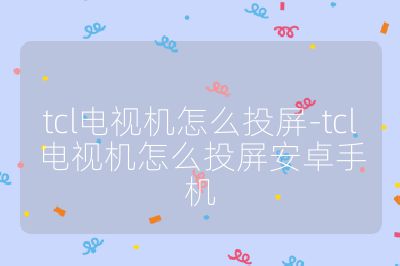 tcl電視機怎么投屏-tcl電視機怎么投屏安卓手機