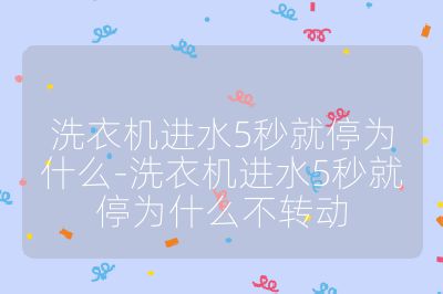 洗衣機進水5秒就停為什么-洗衣機進水5秒就停為什么不轉動