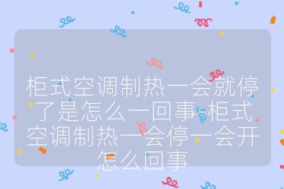 柜式空調(diào)制熱一會就停了是怎么一回事-柜式空調(diào)制熱一會停一會開怎么回事