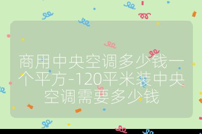 商用中央空調(diào)多少錢一個(gè)平方-120平米裝中央空調(diào)需要多少錢