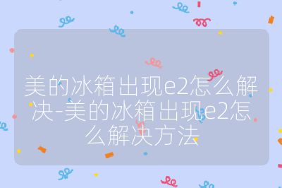 美的冰箱出現e2怎么解決-美的冰箱出現e2怎么解決方法
