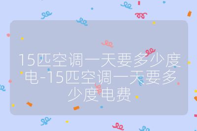 15匹空調一天要多少度電-15匹空調一天要多少度電費