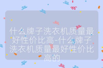 什么牌子洗衣機質(zhì)量最好性價比高-什么牌子洗衣機質(zhì)量最好性價比高的