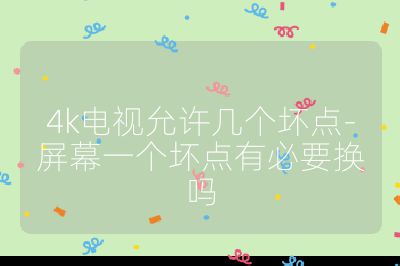 4k電視允許幾個壞點-屏幕一個壞點有必要換嗎