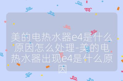 美的電熱水器e4是什么原因怎么處理-美的電熱水器出現(xiàn)e4是什么原因
