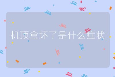 機頂盒壞了是什么癥狀