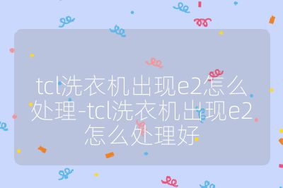 tcl洗衣機出現e2怎么處理-tcl洗衣機出現e2怎么處理好
