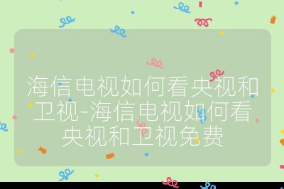 海信電視如何看央視和衛視-海信電視如何看央視和衛視免費