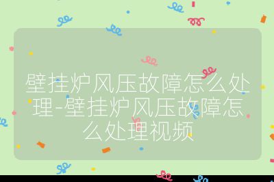 壁掛爐風壓故障怎么處理-壁掛爐風壓故障怎么處理視頻