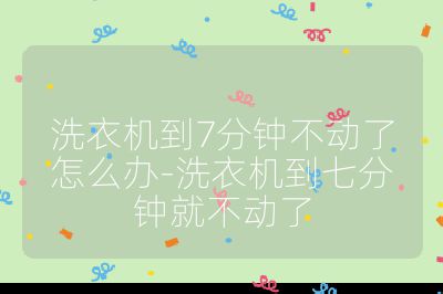 洗衣機到7分鐘不動了怎么辦-洗衣機到七分鐘就不動了
