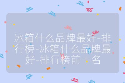 冰箱什么品牌最好-排行榜-冰箱什么品牌最好-排行榜前十名