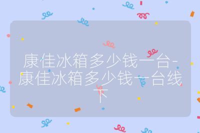 康佳冰箱多少錢一臺-康佳冰箱多少錢一臺線下