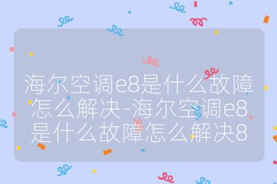 海爾空調(diào)e8是什么故障怎么解決-海爾空調(diào)e8是什么故障怎么解決8