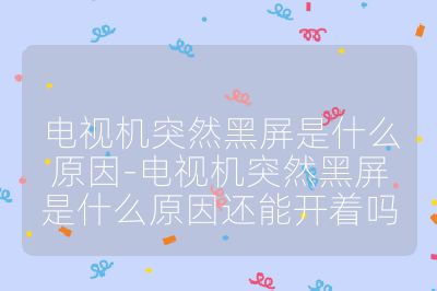 電視機突然黑屏是什么原因-電視機突然黑屏是什么原因還能開著嗎