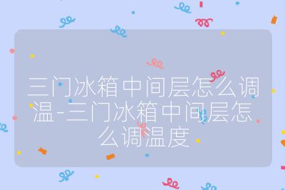 三門冰箱中間層怎么調(diào)溫-三門冰箱中間層怎么調(diào)溫度