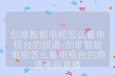 創維智能電視怎么看電視臺的頻道-創維智能電視怎么看電視臺的頻道電視直播