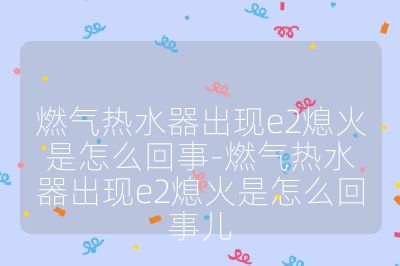 燃氣熱水器出現e2熄火是怎么回事-燃氣熱水器出現e2熄火是怎么回事兒
