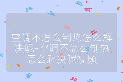 空調(diào)不怎么制熱怎么解決呢-空調(diào)不怎么制熱怎么解決呢視頻