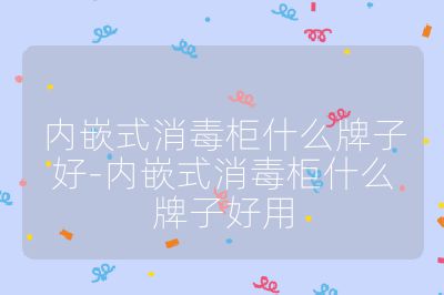 內嵌式消毒柜什么牌子好-內嵌式消毒柜什么牌子好用