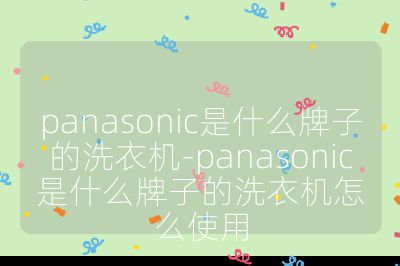 panasonic是什么牌子的洗衣機(jī)-panasonic是什么牌子的洗衣機(jī)怎么使用