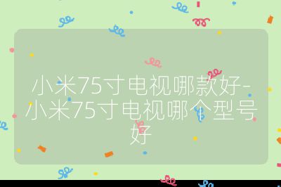 小米75寸電視哪款好-小米75寸電視哪個(gè)型號(hào)好