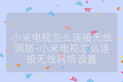 小米電視怎么連接無(wú)線(xiàn)網(wǎng)絡(luò)-小米電視怎么連接無(wú)線(xiàn)網(wǎng)絡(luò)設(shè)置