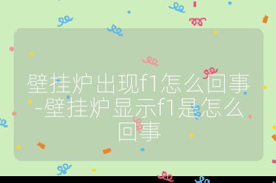 壁掛爐出現f1怎么回事-壁掛爐顯示f1是怎么回事