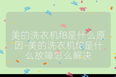 美的洗衣機(jī)f8是什么原因-美的洗衣機(jī)f8是什么故障怎么解決