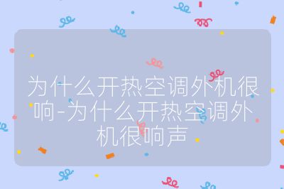 為什么開熱空調外機很響-為什么開熱空調外機很響聲