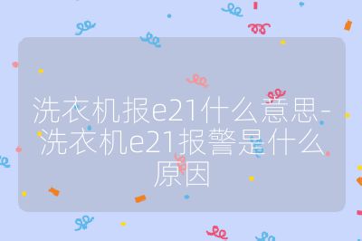 洗衣機報e21什么意思-洗衣機e21報警是什么原因