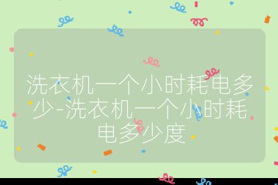 洗衣機一個小時耗電多少-洗衣機一個小時耗電多少度