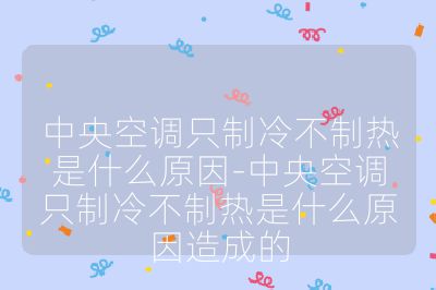 中央空調(diào)只制冷不制熱是什么原因-中央空調(diào)只制冷不制熱是什么原因造成的