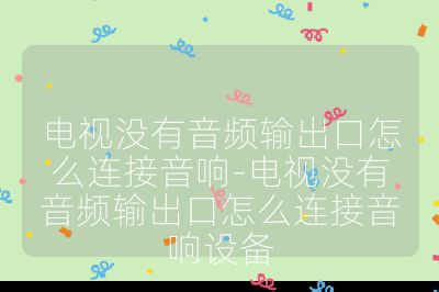 電視沒有音頻輸出口怎么連接音響-電視沒有音頻輸出口怎么連接音響設備
