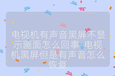 電視機(jī)有聲音黑屏不顯示畫(huà)面怎么回事-電視機(jī)黑屏但是有聲音怎么恢復(fù)