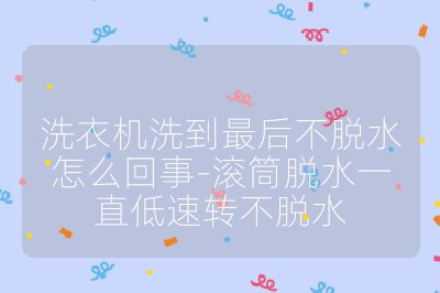 洗衣機洗到最后不脫水怎么回事-滾筒脫水一直低速轉不脫水