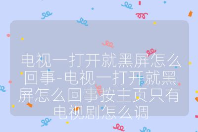 電視一打開就黑屏怎么回事-電視一打開就黑屏怎么回事按主頁只有電視劇怎么調