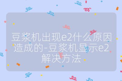 豆漿機出現e2什么原因造成的-豆漿機顯示e2解決方法