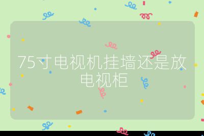 75寸電視機掛墻還是放電視柜