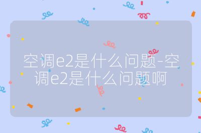 空調e2是什么問題-空調e2是什么問題啊