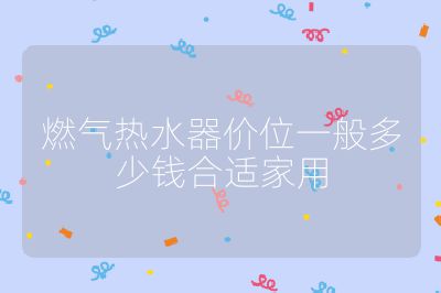 燃氣熱水器價位一般多少錢合適家用