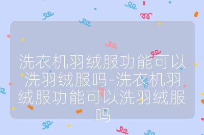 洗衣機羽絨服功能可以洗羽絨服嗎-洗衣機羽絨服功能可以洗羽絨服嗎