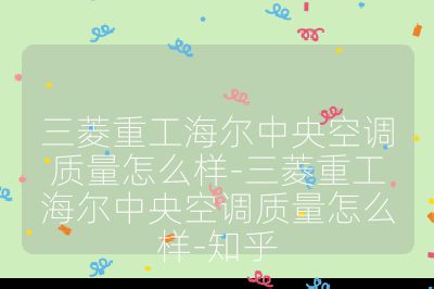 三菱重工海爾中央空調質量怎么樣-三菱重工海爾中央空調質量怎么樣-知乎
