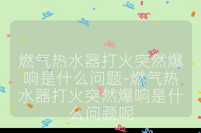 燃?xì)鉄崴鞔蚧鹜蝗槐懯鞘裁磫?wèn)題-燃?xì)鉄崴鞔蚧鹜蝗槐懯鞘裁磫?wèn)題呢