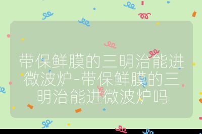 帶保鮮膜的三明治能進(jìn)微波爐-帶保鮮膜的三明治能進(jìn)微波爐嗎