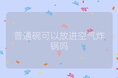 普通碗可以放進(jìn)空氣炸鍋嗎