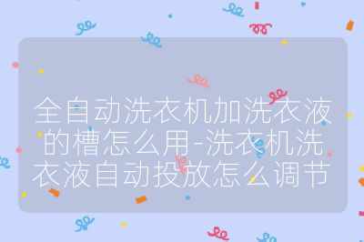 全自動(dòng)洗衣機(jī)加洗衣液的槽怎么用-洗衣機(jī)洗衣液自動(dòng)投放怎么調(diào)節(jié)