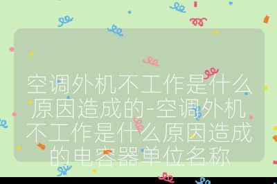 空調(diào)外機不工作是什么原因造成的-空調(diào)外機不工作是什么原因造成的電容器單位名稱