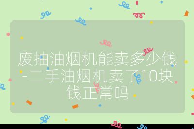 廢抽油煙機能賣多少錢-二手油煙機賣了10塊錢正常嗎