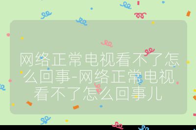 網絡正常電視看不了怎么回事-網絡正常電視看不了怎么回事兒