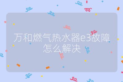 萬和燃氣熱水器e3故障怎么解決